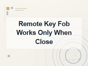 Remote Key Fob Works Only When Close