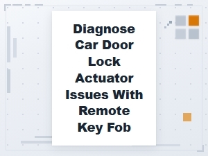 Diagnose Car Door Lock Actuator Issues with Remote Key Fob