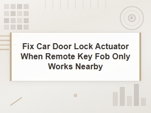 Fix Car Door Lock Actuator When Remote Key Fob Only Works Nearby