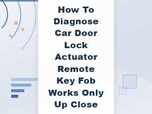How to Diagnose Car Door Lock Actuator Remote Key Fob Works Only Up Close