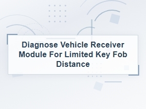 Diagnose Vehicle Receiver Module for Limited Key Fob Distance