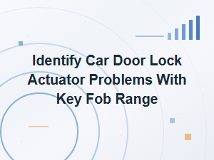 Identify Car Door Lock Actuator Problems with Key Fob Range